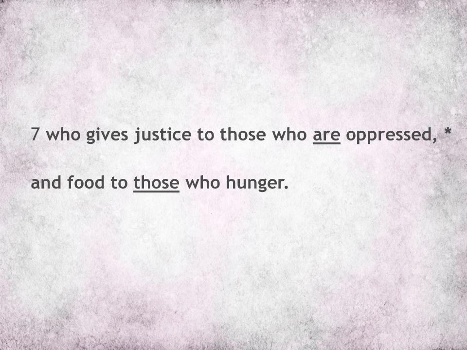 7 who gives justice to those who are oppressed, * and food to those who hunger.