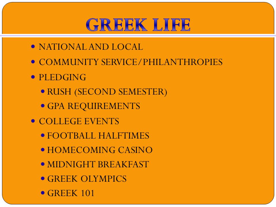 NATIONAL AND LOCAL COMMUNITY SERVICE/PHILANTHROPIES PLEDGING RUSH (SECOND SEMESTER) GPA REQUIREMENTS COLLEGE EVENTS FOOTBALL HALFTIMES HOMECOMING CASINO MIDNIGHT BREAKFAST GREEK OLYMPICS GREEK 101