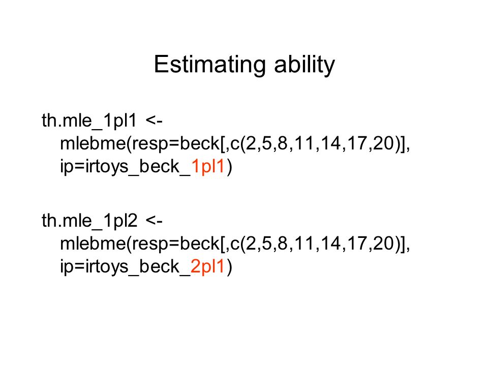 Estimating ability th.mle_1pl1 <- mlebme(resp=beck[,c(2,5,8,11,14,17,20)], ip=irtoys_beck_1pl1) th.mle_1pl2 <- mlebme(resp=beck[,c(2,5,8,11,14,17,20)], ip=irtoys_beck_2pl1)