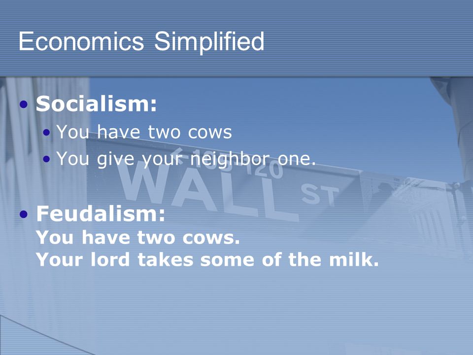 Economics Simplified Socialism: You have two cows You give your neighbor one.