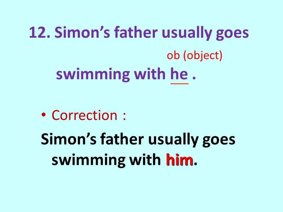 12. Simon’s father usually goes swimming with he.