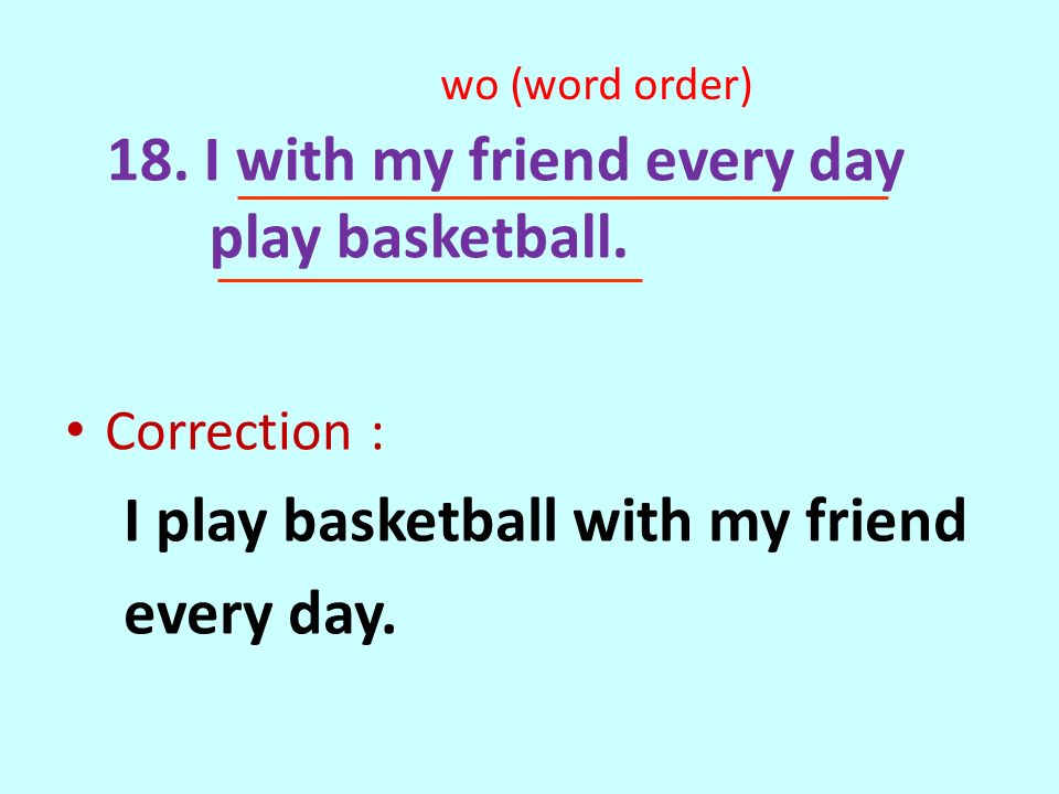 18. I with my friend every day play basketball.