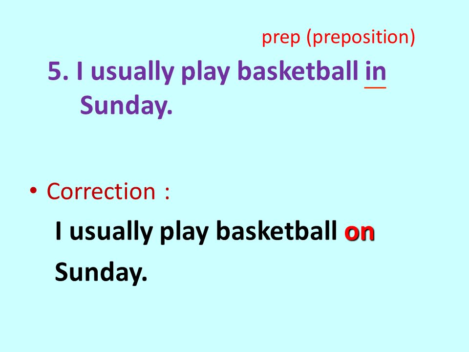 5. I usually play basketball in Sunday. Correction : on I usually play basketball on Sunday.