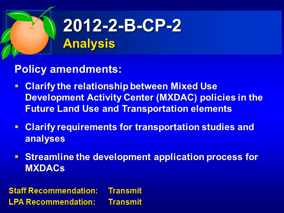 B-CP-2 Analysis Policy amendments:  Clarify the relationship between Mixed Use Development Activity Center (MXDAC) policies in the Future Land Use and Transportation elements  Clarify requirements for transportation studies and analyses  Streamline the development application process for MXDACs Staff Recommendation:Transmit LPA Recommendation:Transmit