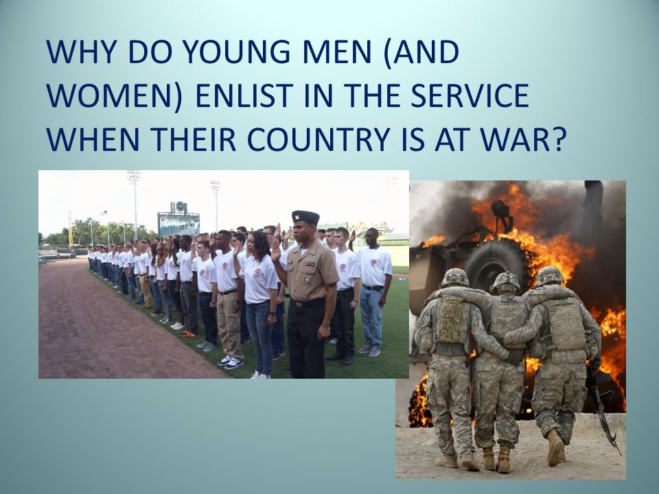 WHY DO YOUNG MEN (AND WOMEN) ENLIST IN THE SERVICE WHEN THEIR COUNTRY IS AT WAR