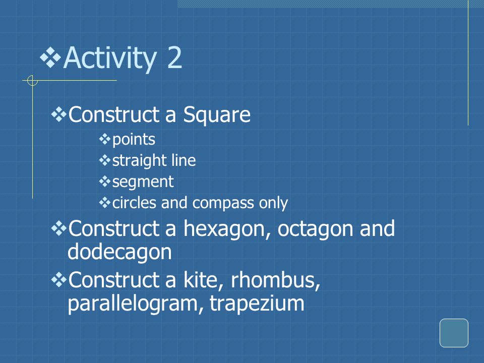  Activity 2  Construct a Square  points  straight line  segment  circles and compass only  Construct a hexagon, octagon and dodecagon  Construct a kite, rhombus, parallelogram, trapezium