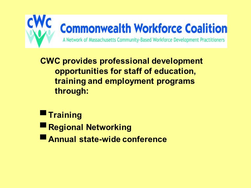 CWC provides professional development opportunities for staff of education, training and employment programs through: ▀ Training ▀ Regional Networking ▀ Annual state-wide conference
