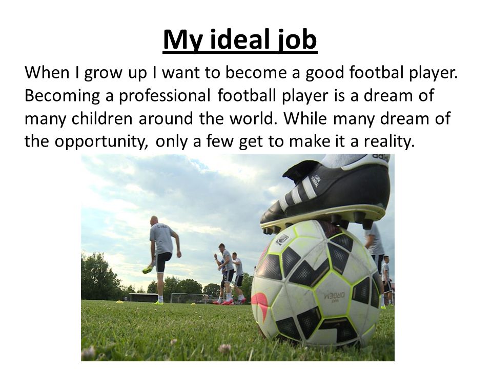 My ideal job When I grow up I want to become a good footbal player.
