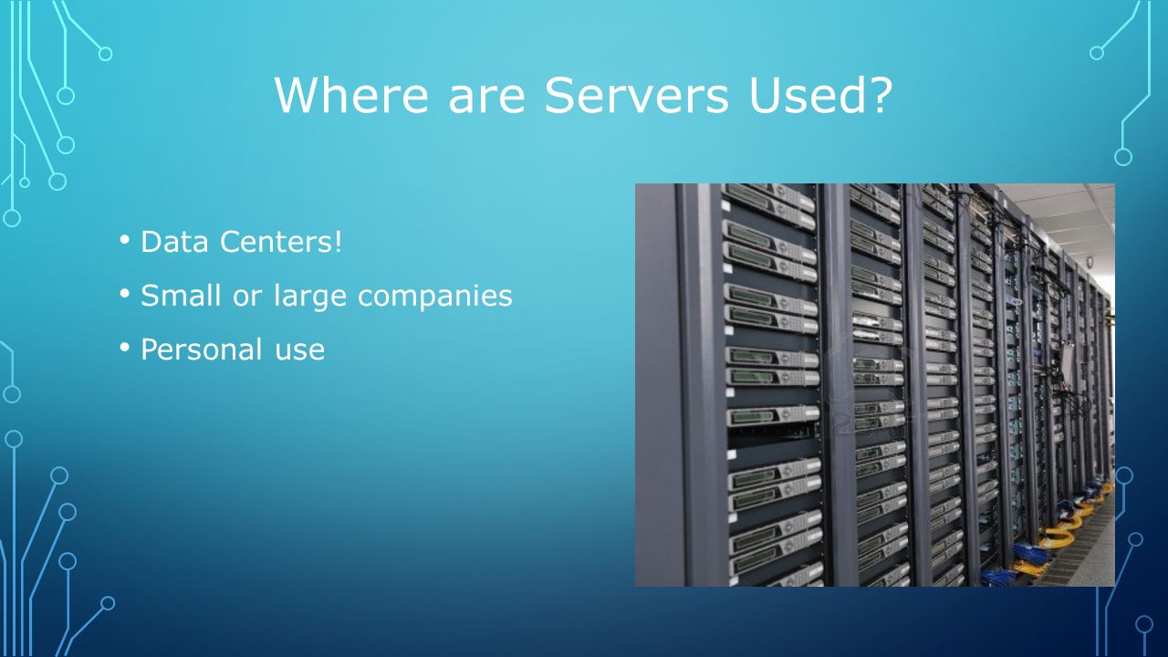 Data Centers! Small or large companies Personal use Where are Servers Used