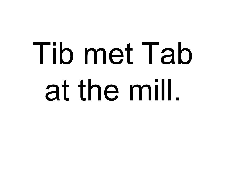 Tib met Tab at the mill.