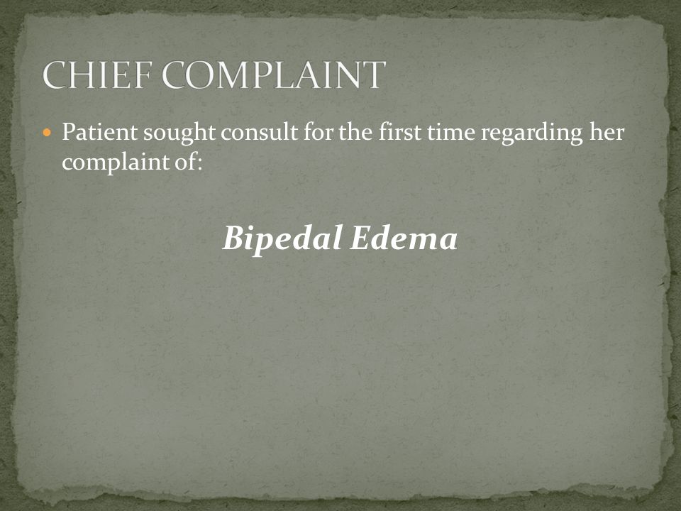 Patient sought consult for the first time regarding her complaint of: Bipedal Edema