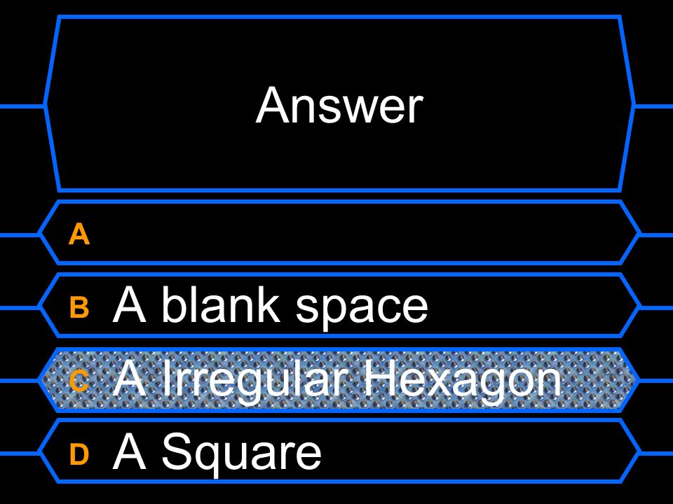 A What is that above B A blank space C A Irregular Hexagon D A Square