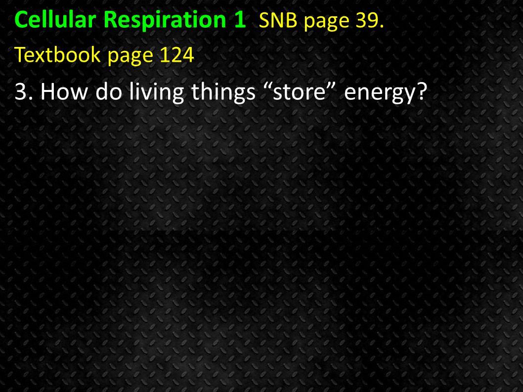 Cellular Respiration 1 SNB page 39. Textbook page How do living things store energy