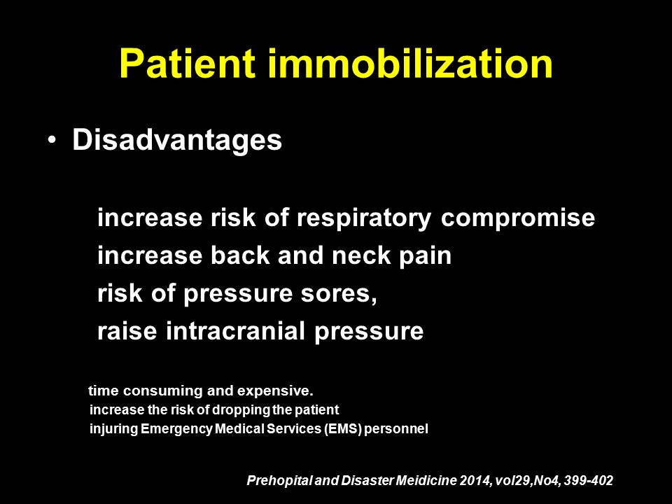 Patient immobilization Disadvantages increase risk of respiratory compromise increase back and neck pain risk of pressure sores, raise intracranial pressure time consuming and expensive.