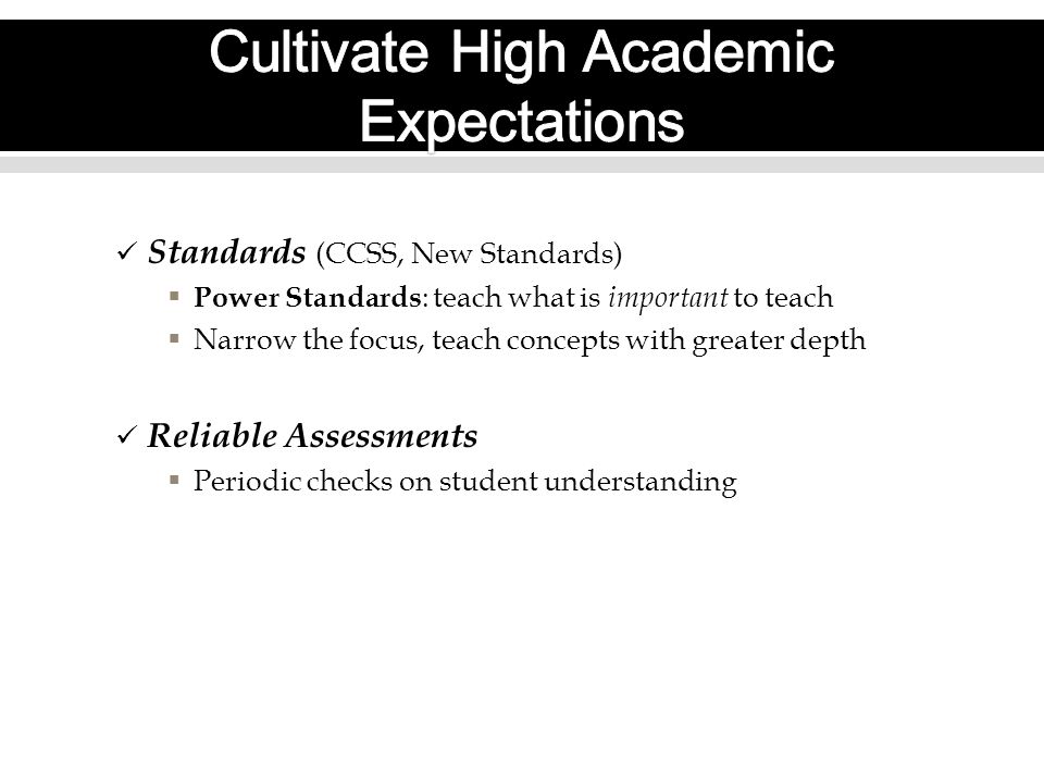 Standards (CCSS, New Standards)  Power Standards : teach what is important to teach  Narrow the focus, teach concepts with greater depth Reliable Assessments  Periodic checks on student understanding
