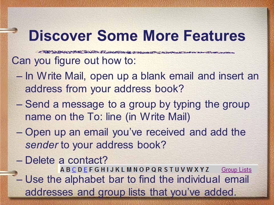 Discover Some More Features Can you figure out how to: –In Write Mail, open up a blank  and insert an address from your address book.