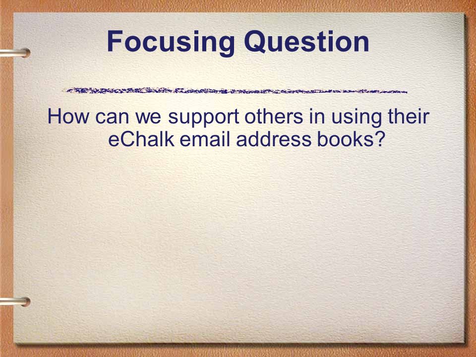 Focusing Question How can we support others in using their eChalk  address books