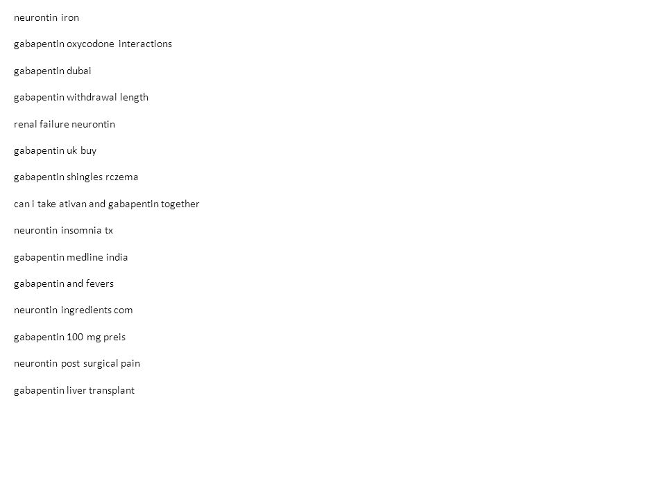 neurontin iron gabapentin oxycodone interactions gabapentin dubai gabapentin withdrawal length renal failure neurontin gabapentin uk buy gabapentin shingles rczema can i take ativan and gabapentin together neurontin insomnia tx gabapentin medline india gabapentin and fevers neurontin ingredients com gabapentin 100 mg preis neurontin post surgical pain gabapentin liver transplant