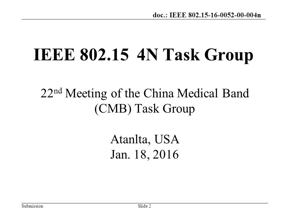 doc.: IEEE n SubmissionSlide 2 IEEE N Task Group 22 nd Meeting of the China Medical Band (CMB) Task Group Atanlta, USA Jan.