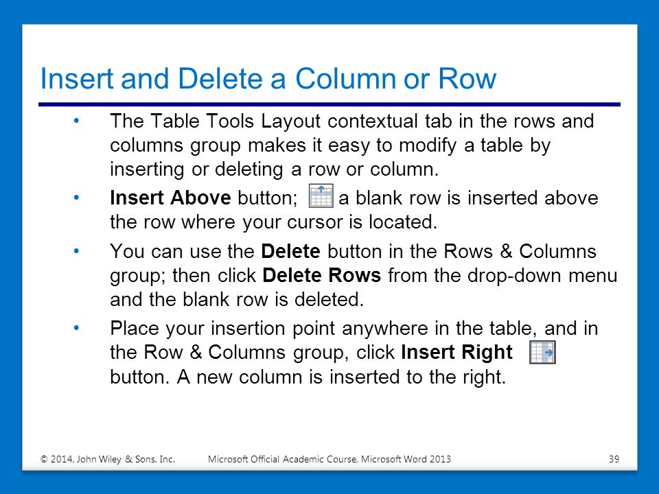Insert and Delete a Column or Row The Table Tools Layout contextual tab in the rows and columns group makes it easy to modify a table by inserting or deleting a row or column.