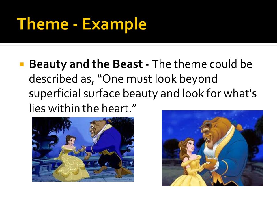  Beauty and the Beast - The theme could be described as, One must look beyond superficial surface beauty and look for what s lies within the heart.