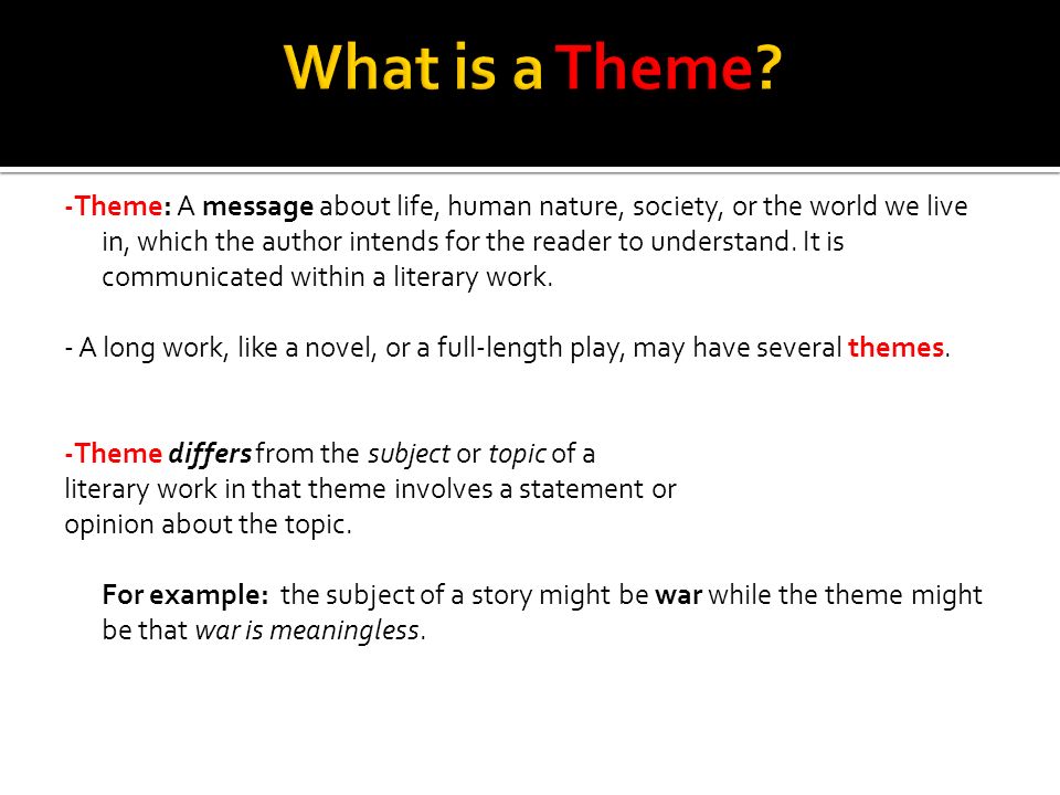 -Theme: A message about life, human nature, society, or the world we live in, which the author intends for the reader to understand.