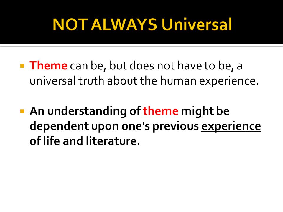  Theme can be, but does not have to be, a universal truth about the human experience.