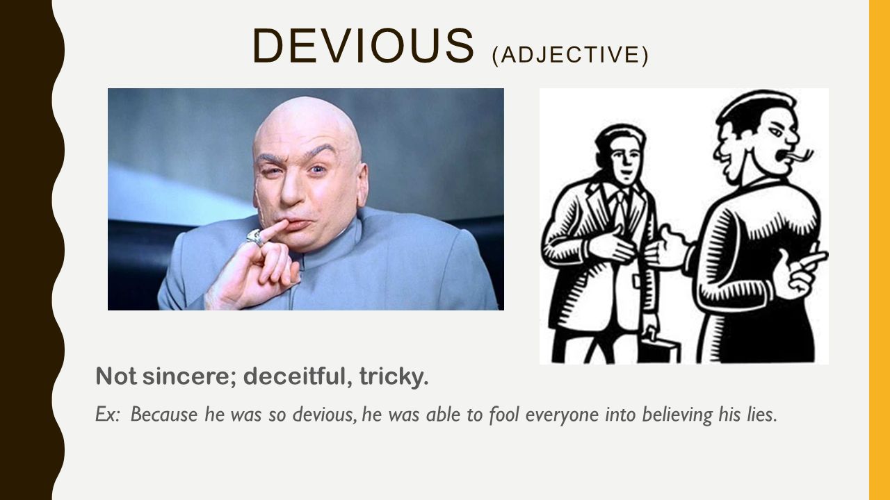 DEVIOUS (ADJECTIVE) Not sincere; deceitful, tricky.