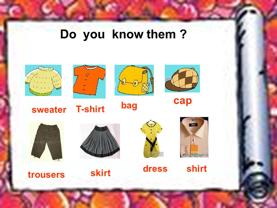 Do you know them sweater T-shirt bag cap trousers skirt dressshirt