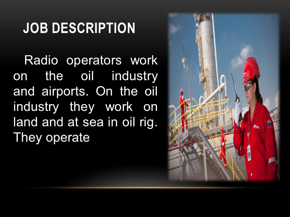 RADIO OPERATOR JOB DESCRIPTION Radio operators work on the oil industry and  airports. On the oil industry they work on land and at sea in oil rig.  They. - ppt download