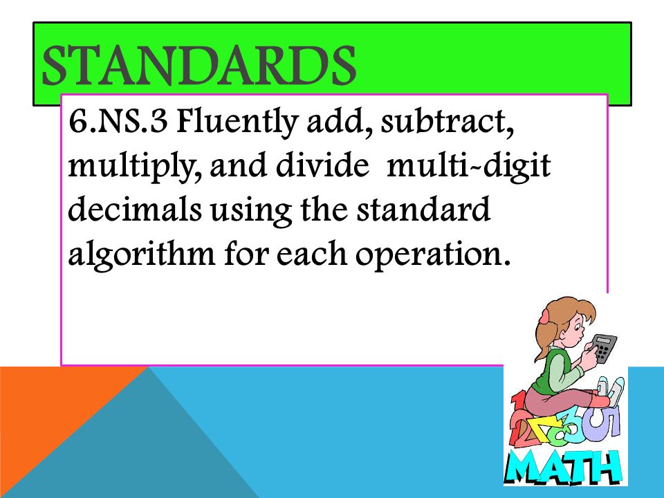STANDARDS 6.NS.3 Fluently add, subtract, multiply, and divide multi-digit decimals using the standard algorithm for each operation.