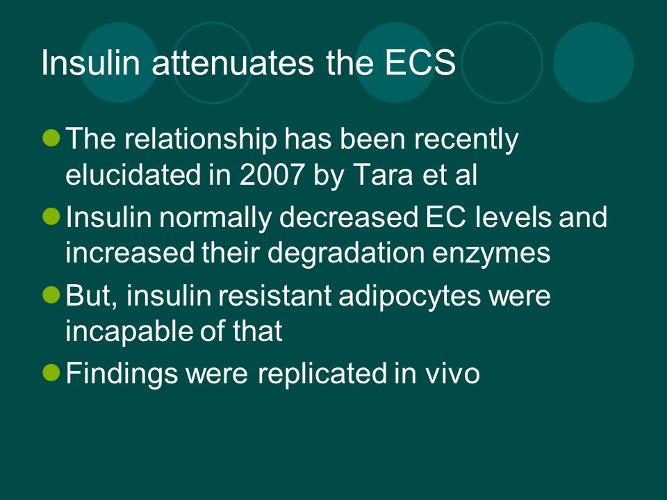 Insulin attenuates the ECS The relationship has been recently elucidated in 2007 by Tara et al Insulin normally decreased EC levels and increased their degradation enzymes But, insulin resistant adipocytes were incapable of that Findings were replicated in vivo