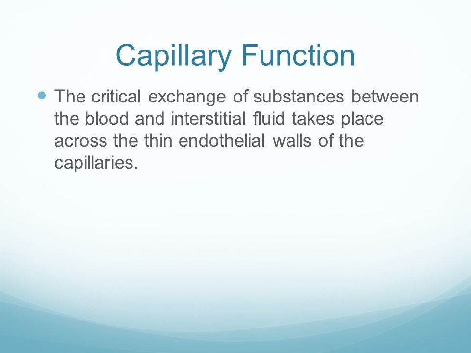 Capillary Function The critical exchange of substances between the blood and interstitial fluid takes place across the thin endothelial walls of the capillaries.