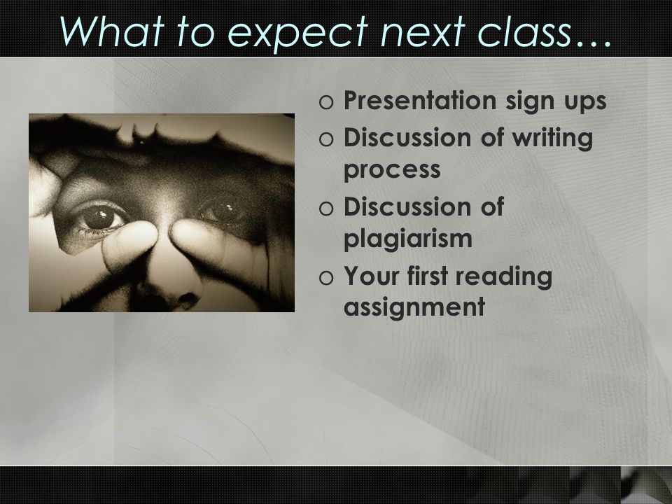 What to expect next class… o Presentation sign ups o Discussion of writing process o Discussion of plagiarism o Your first reading assignment