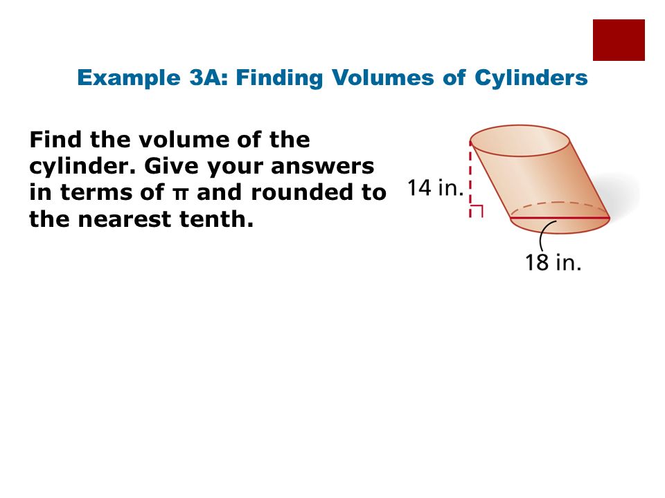 Holt Geometry Example 3A: Finding Volumes of Cylinders Find the volume of the cylinder.