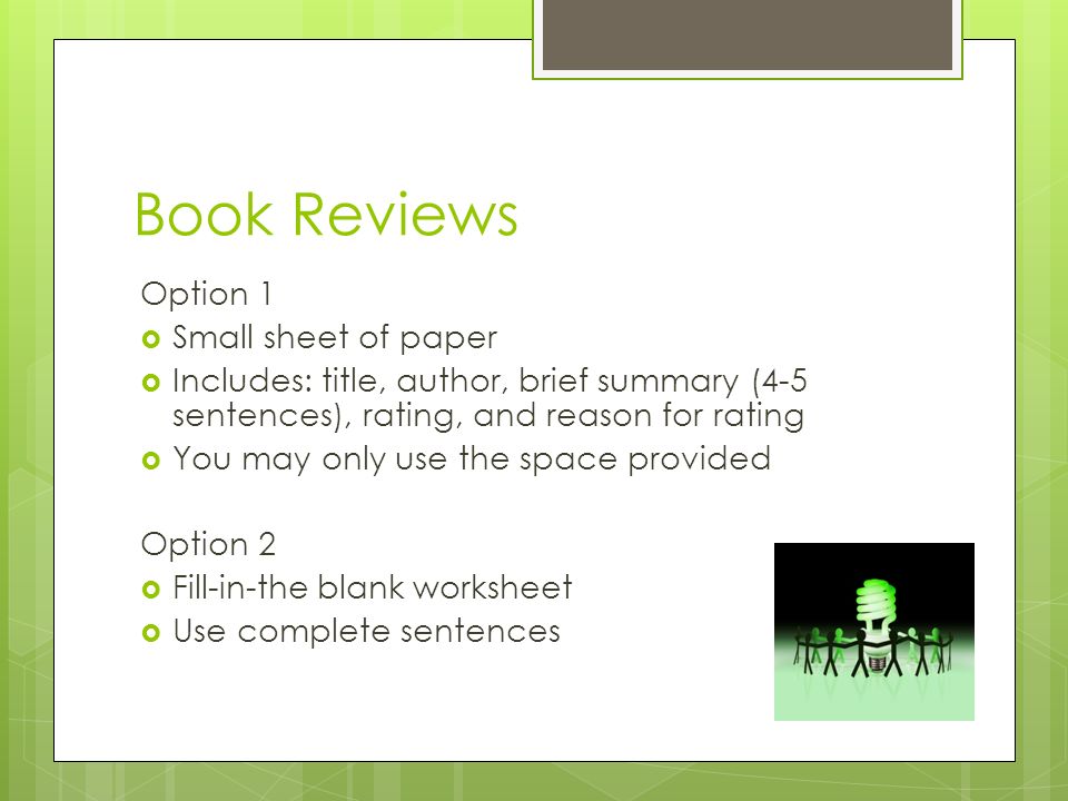 Book Reviews Option 1  Small sheet of paper  Includes: title, author, brief summary (4-5 sentences), rating, and reason for rating  You may only use the space provided Option 2  Fill-in-the blank worksheet  Use complete sentences