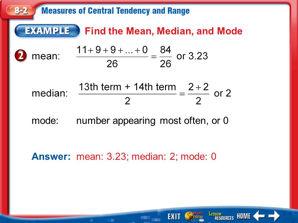 Example 2 Find the Mean, Median, and Mode mode:number appearing most often, or 0 Answer: mean: 3.23; median: 2; mode: 0