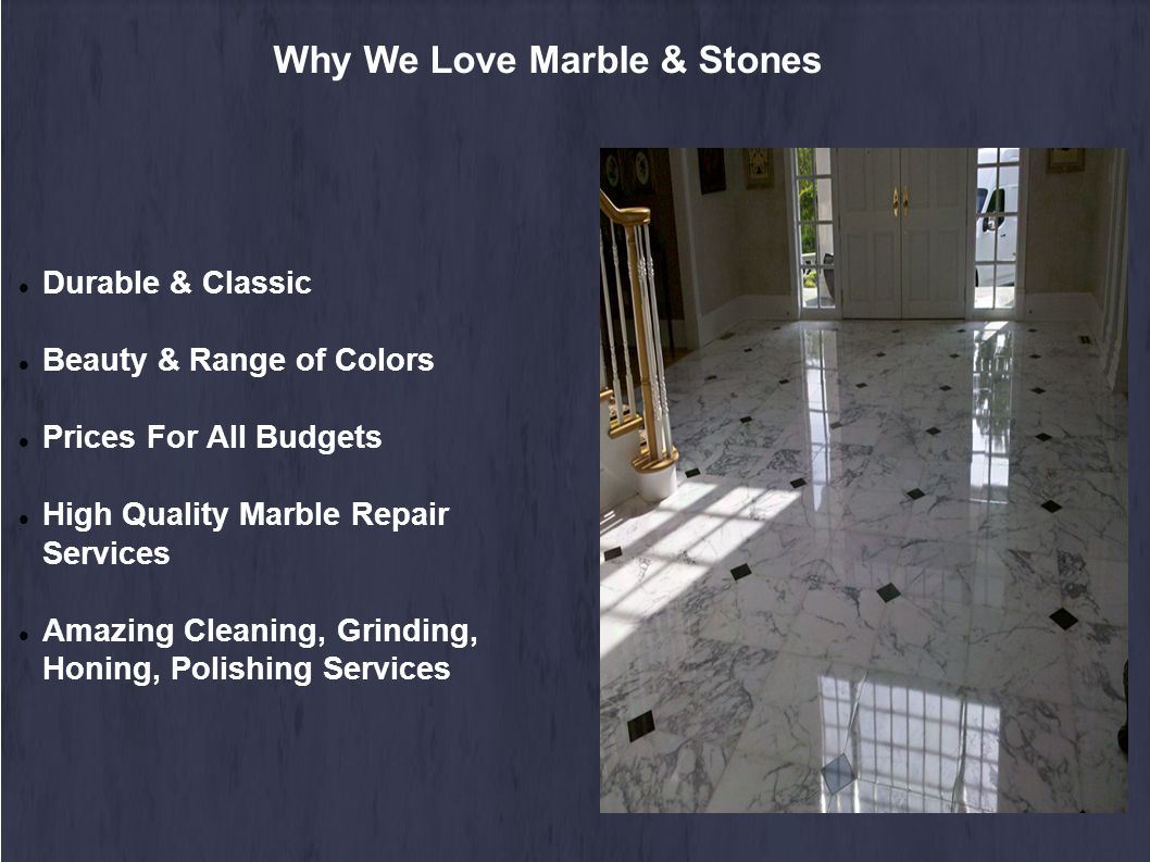 Why We Love Marble & Stones Durable & Classic Beauty & Range of Colors Prices For All Budgets High Quality Marble Repair Services Amazing Cleaning, Grinding, Honing, Polishing Services