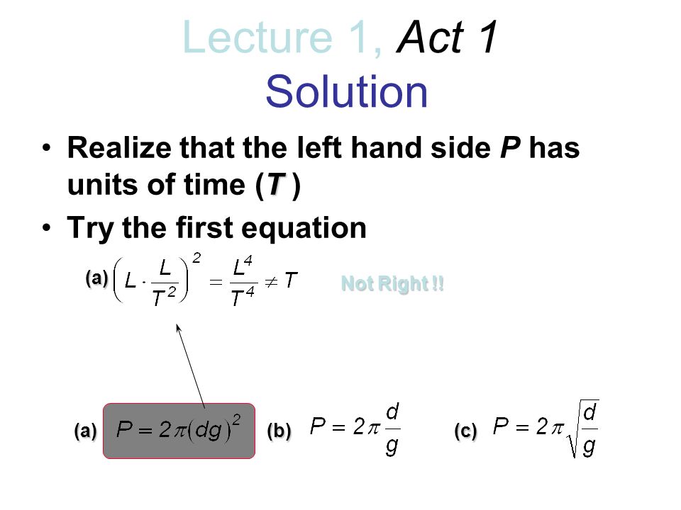 Lecture 1, Act 1 Solution TRealize that the left hand side P has units of time (T ) Try the first equation (a)(b)(c) (a) Not Right !!