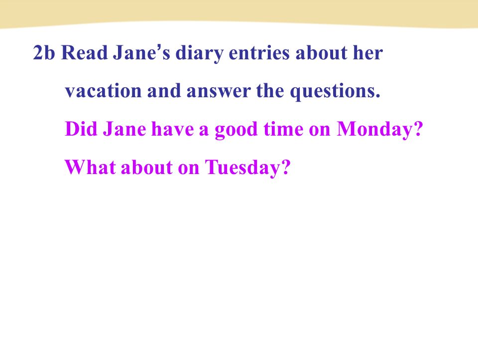 2b Read Jane ’ s diary entries about her vacation and answer the questions.