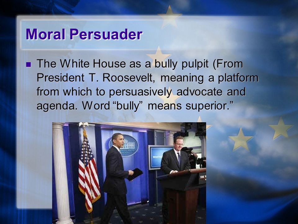 Moral Persuader The White House as a bully pulpit (From President T.
