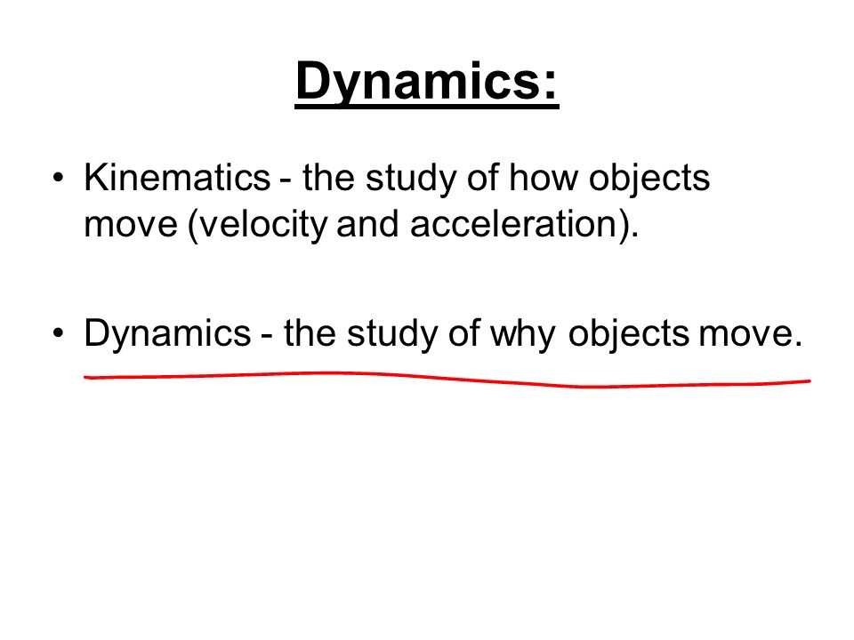 Dynamics: Kinematics - the study of how objects move (velocity and acceleration).