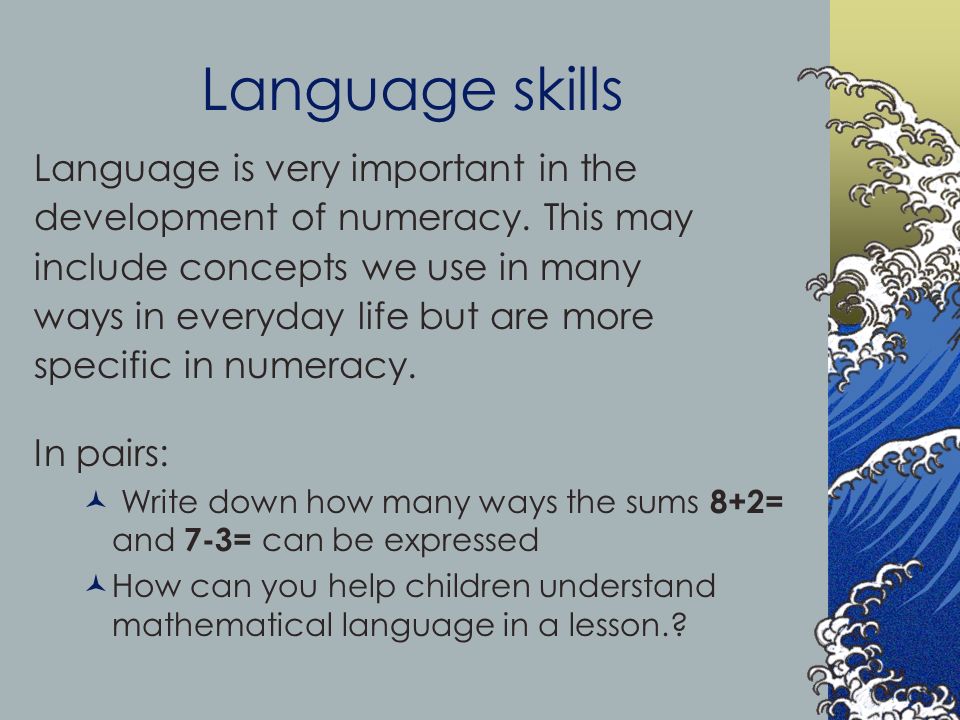 Language skills Language is very important in the development of numeracy.