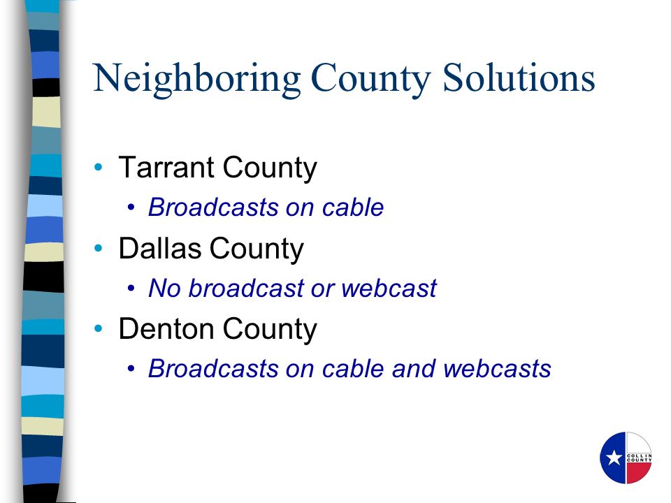 Neighboring County Solutions Tarrant County Broadcasts on cable Dallas County No broadcast or webcast Denton County Broadcasts on cable and webcasts