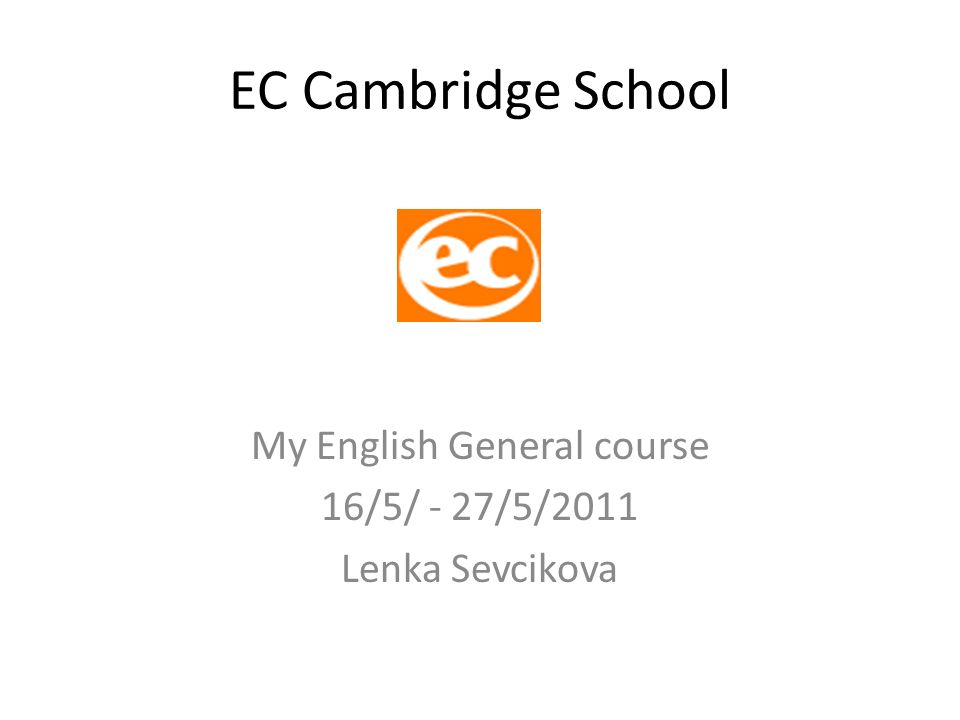 EC Cambridge School My English General course 16/5/ - 27/5/2011 Lenka Sevcikova