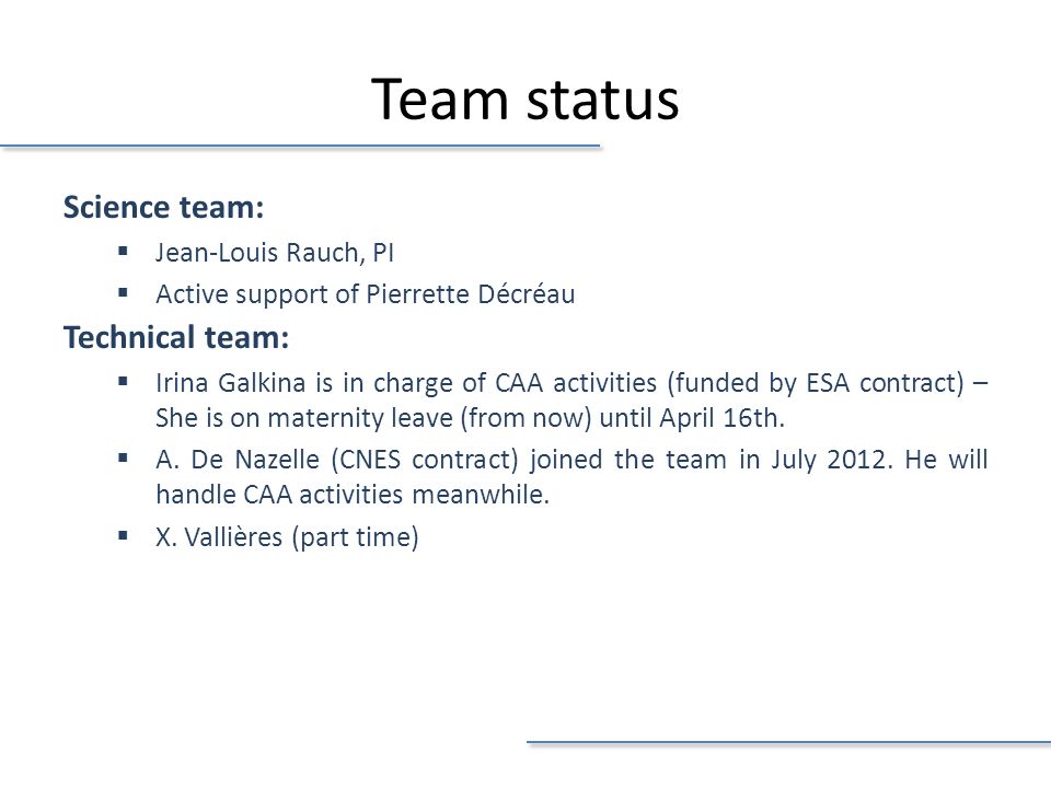 Team status Science team:  Jean-Louis Rauch, PI  Active support of Pierrette Décréau Technical team:  Irina Galkina is in charge of CAA activities (funded by ESA contract) – She is on maternity leave (from now) until April 16th.