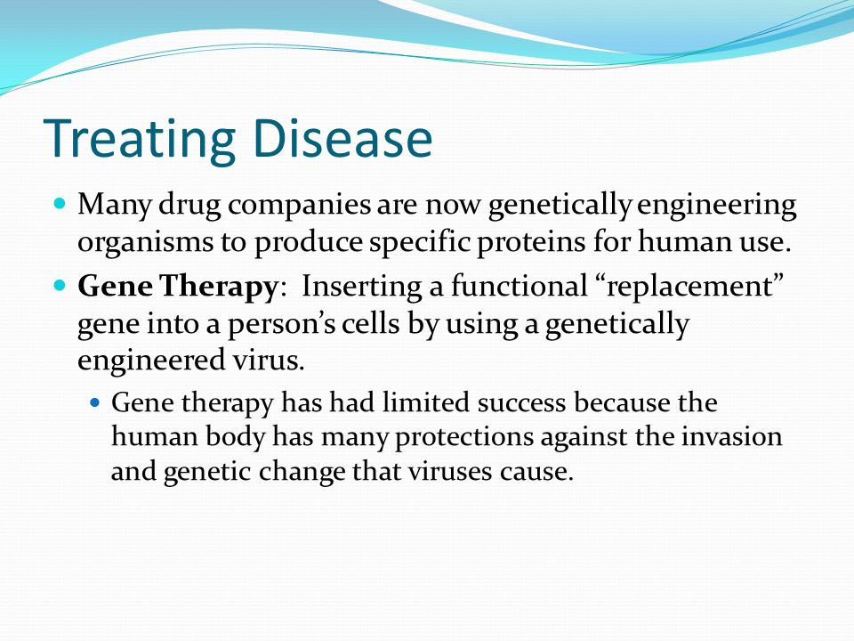 Treating Disease Many drug companies are now genetically engineering organisms to produce specific proteins for human use.