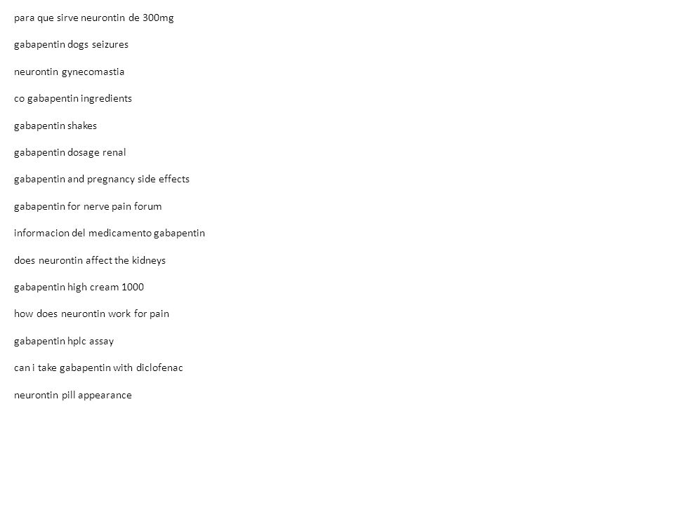 para que sirve neurontin de 300mg gabapentin dogs seizures neurontin gynecomastia co gabapentin ingredients gabapentin shakes gabapentin dosage renal gabapentin and pregnancy side effects gabapentin for nerve pain forum informacion del medicamento gabapentin does neurontin affect the kidneys gabapentin high cream 1000 how does neurontin work for pain gabapentin hplc assay can i take gabapentin with diclofenac neurontin pill appearance