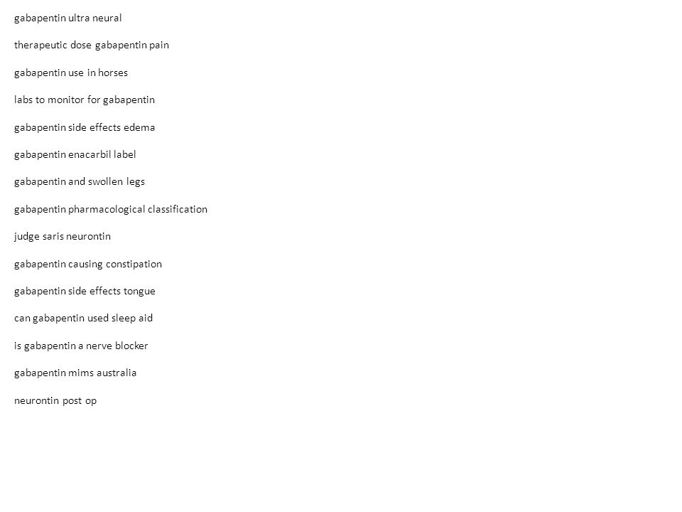 gabapentin ultra neural therapeutic dose gabapentin pain gabapentin use in horses labs to monitor for gabapentin gabapentin side effects edema gabapentin enacarbil label gabapentin and swollen legs gabapentin pharmacological classification judge saris neurontin gabapentin causing constipation gabapentin side effects tongue can gabapentin used sleep aid is gabapentin a nerve blocker gabapentin mims australia neurontin post op