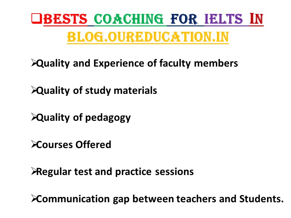  Bests coaching for Ielts i n Blog.Oureducation.in  Quality and Experience of faculty members  Quality of study materials  Quality of pedagogy  Courses Offered  Regular test and practice sessions  Communication gap between teachers and Students.